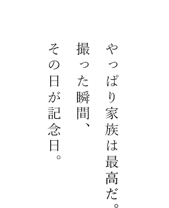 やっぱり家族は最高だ。 撮った瞬間、 その日が記念日。