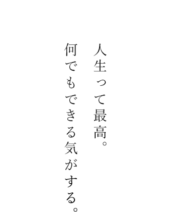 人生って最高。 何でもできる気がする。