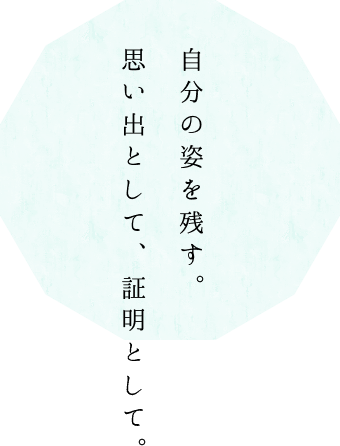 自分の姿を残す。 思い出として、証明として。